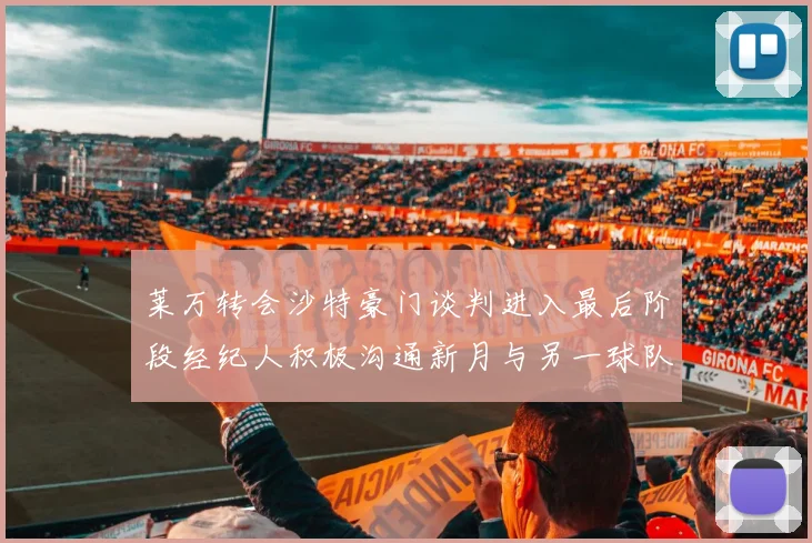 莱万转会沙特豪门谈判进入最后阶段经纪人积极沟通新月与另一球队