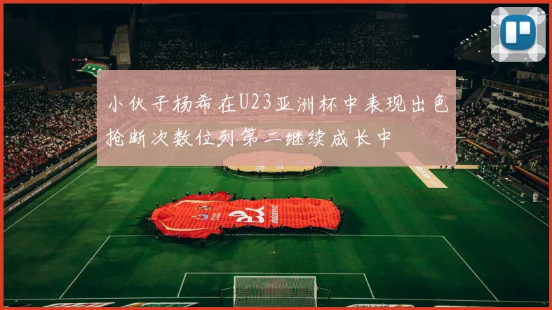 小伙子杨希在U23亚洲杯中表现出色抢断次数位列第二继续成长中