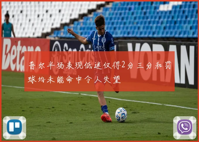 普尔半场表现低迷仅得2分三分和罚球均未能命中令人失望