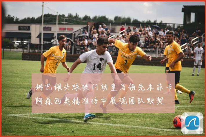 姆巴佩头球破门助皇马领先本菲卡阿森西奥精准传中展现团队默契