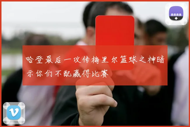 哈登最后一攻传梅里尔篮球之神暗示你们不配赢得比赛