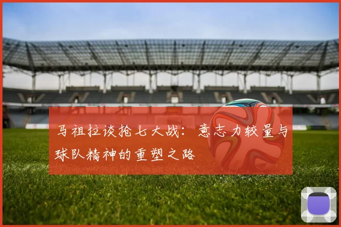 马祖拉谈抢七大战：意志力较量与球队精神的重塑之路