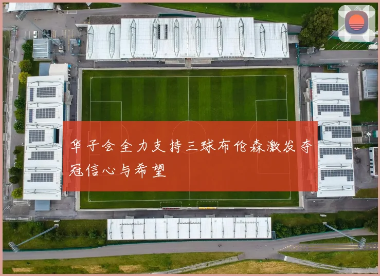 华子会全力支持三球布伦森激发夺冠信心与希望