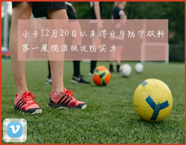 小卡12月20日以来得分与防守双料第一展现顶级攻防实力