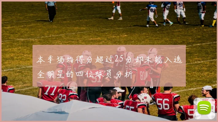 本季场均得分超过25分却未能入选全明星的四位球员分析